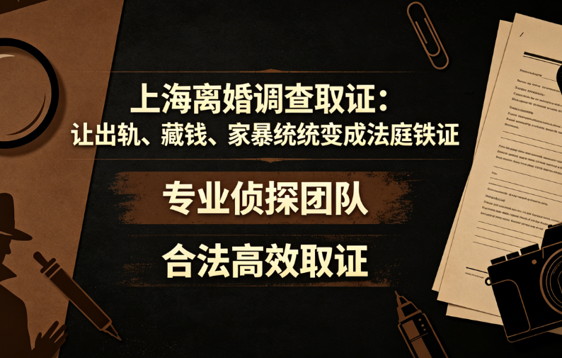 上海离婚调查取证:让出轨、藏钱、家暴统统变成法庭铁证