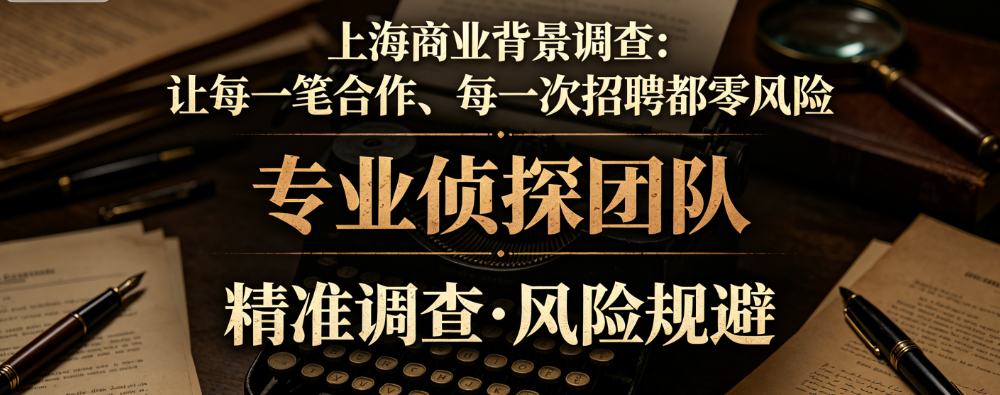 上海商业背景调查:让每一笔合作、每一次招聘都零风险