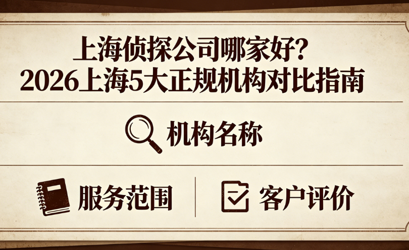 2026上海5大正规侦探机构对比指南 2026年上海五大正规侦探机构全面对比图,涵盖上海迅侦侦探调查公司、上海宏真商务信息咨询、上海戴朋俊信息咨询、上海思侦私人调查公司、上海蓝睿商务咨询有限公司的成立时间、服务范围、客户评价及资质认证,帮助您一图看懂哪家机构最专业可靠。
